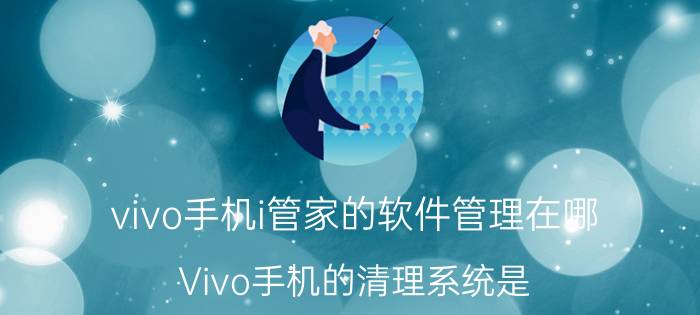 vivo手机i管家的软件管理在哪 Vivo手机的清理系统是？